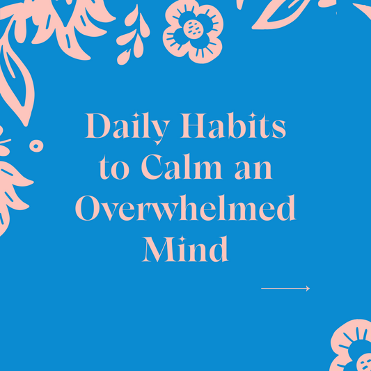 Daily Habits to Calm an Overwhelmed Mind